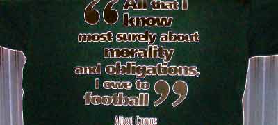 All that I know most surely about morality and obligations, I owe to football --- Albert Camus (shirt from Philosophy Football, a highly recommended company)